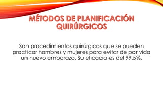 Son procedimientos quirúrgicos que se pueden 
practicar hombres y mujeres para evitar de por vida 
un nuevo embarazo. Su eficacia es del 99.5%. 
 