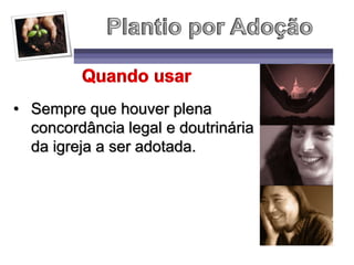 • Sempre que houver plena
concordância legal e doutrinária
da igreja a ser adotada.
 