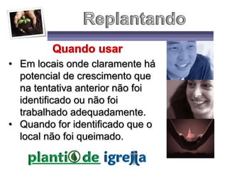 • Em locais onde claramente há
potencial de crescimento que
na tentativa anterior não foi
identificado ou não foi
trabalhado adequadamente.
• Quando for identificado que o
local não foi queimado.
 