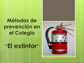 Métodos de 
prevención en 
el Colegio 
“El extintor” 
 