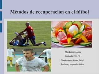 Métodos de recuperación en el fútbol
Abel Lorenzo Agras
Graduado CCAFD
Técnico deportivo en fútbol
Profesor y preparador físico
 