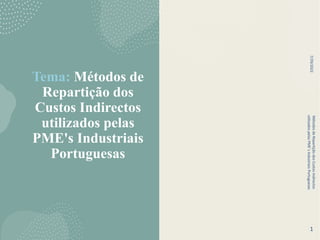 Tema: Métodos de
Repartição dos
Custos Indirectos
utilizados pelas
PME's Industriais
Portuguesas
7/29/2022
Métodos
de
Repartição
dos
Custos
Indirectos
utilizados
pelas
PME`s
Industriais
Portuguesas
1
 