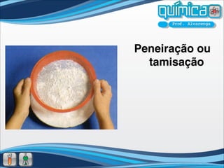 Peneiração ou
  tamisação
 