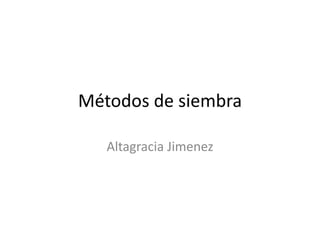 Métodos de siembra
Altagracia Jimenez
 