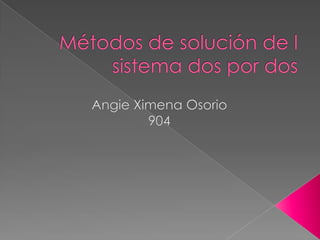Métodos de solución de l sistema dos por dos Angie Ximena Osorio 904   