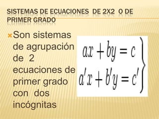 Sistemas de ecuaciones  de 2x2  o de primer grado<br />Son sistemas  de agrupación de  2 ecuaciones de primer grado con  d...