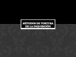 MÉTODOS DE TORTURA
 DE LA INQUISICIÓN
 