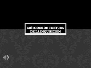 MÉTODOS DE TORTURA
 DE LA INQUISICIÓN
 