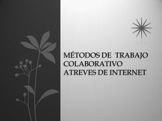 MÉTODOS DE TRABAJO
COLABORATIVO
ATREVES DE INTERNET
 