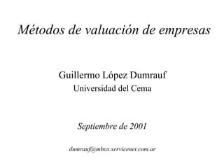 Métodos de valuación de empresas


      Guillermo López Dumrauf
         Universidad del Cema



          Septiembre de 2001

        dumrauf@mbox.servicenet.com.ar
 