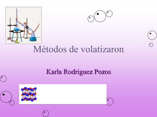 Métodos de volatizaron
Karla Rodriguez Pozos
 