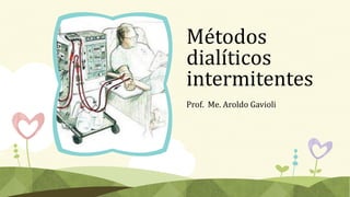 Métodos
dialíticos
intermitentes
Prof. Me. Aroldo Gavioli
 