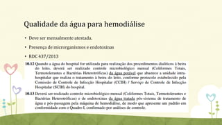 Qualidade da água para hemodiálise
• Deve ser mensalmente atestada.
• Presença de microrganismos e endotoxinas
• RDC 437/2013
 