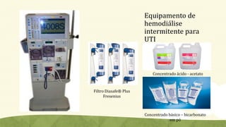 Equipamento de
hemodiálise
intermitente para
UTI
Concentrado ácido - acetato
Concentrado básico – bicarbonato
em pó
Filtro Diasafe® Plus
Fresenius
 
