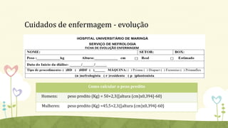 Cuidados de enfermagem - evolução
Como calcular o peso predito
Homens: peso predito (Kg) = 50+2,3{[altura (cm)x0,394]-60}
Mulheres: peso predito (Kg) =45,5+2,3{[altura (cm)x0,394]-60}
 