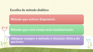 Escolha do método dialítico
Método que estiver disponível.
Método que você esteja mais familiarizado.
Adequar sempre o método à situação clínica do
paciente.
 