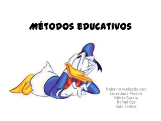 Métodos educativos
Trabalho realizado por:
Lorredana Pereira
Mécia Barata
Rafael Eça
Sara Santos
 