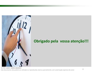 Obrigado pela vossa atenção!!! 
22 
AUTOR: LUIS F. ABREU BRANCO 
Este documento não poderá ser utilizado ou reproduzido, total ou parcialmente, sem autorização expressa do autor 

