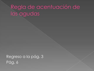 Acento y tildeAcento: Todas las palabras españolas llevan acento prosódico. El acento prosódico es la mayor intensidad con que se pronuncia una sílaba que sola o junto con otra o con otras formas una palabraTilde: esel acento ortográfico que se marca al escribir las palabras. Clasificación de laspalabraspor el lugardonderecae el acento: Las palabras se dividen en agudas, graves (o llanas), esdrújulas y sobreesdrújulas, según que lleven acento prosódico en su última, penúltima, antepenúltima o trasantepenúltima sílabaRegreso al inicioPág. 2