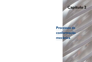 Capítulo 2




Processos de
conformação
mecânica
 
