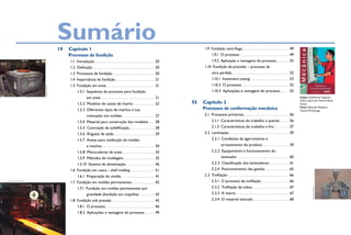 Sumário
                                        19	 Capítulo 1                                                                                1.9  Fundição centrífuga. . . . . . . . . . . . . . . . . . . . . . . . . 49
                                            Processos de fundição                                                                           1.9.1  O processo. . . . . . . . . . . . . . . . . . . . . . . . . . 49
                                             1.1 Introdução. . . . . . . . . . . . . . . . . . . . . . . . . . . . . . . . 20               1.9.2  Aplicação e vantagens do processo. . . . . . . 52
                                             1.2 Definição. . . . . . . . . . . . . . . . . . . . . . . . . . . . . . . . . 20        1.10  Fundição de precisão – processo da
                                             1.3  Processos de fundição . . . . . . . . . . . . . . . . . . . . . . 20                      cera perdida. . . . . . . . . . . . . . . . . . . . . . . . . . . . . . 52
                                             1.4  Importância da fundição. . . . . . . . . . . . . . . . . . . . . 21                       1.10.1  Investment casting  .  .  .  .  .  .  .  .  .  .  .  .  .  .  .  .  .  .  .  . 52
                                                                                                                                                                     . .
                                             1.5  Fundição em areia. . . . . . . . . . . . . . . . . . . . . . . . . . 21                   1.10.2  O processo. . . . . . . . . . . . . . . . . . . . . . . . . 52
                      Arquivo pessoal




                                                   1.5.1  Sequência do processo para fundição                                               1.10.3  Aplicações e vantagens do processo. . . . . 52
                                                           em areia . . . . . . . . . . . . . . . . . . . . . . . . . . . . 21                                                                                                          Capa: Guilherme Augusto
                                                                                                                                                                                                                                        Oliva, aluno do Centro Paula
                                                   1.5.2  Modelos de caixas de macho. . . . . . . . . . . . 22                   55	 Capítulo 2                                                                                         Souza

                                                   1.5.3  Diferentes tipos de machos e sua                                           Processos de conformação mecânica                                                                  Foto: Eduardo Pozella e
                                                                                                                                                                                                                                        Carlos Piratininga

                                                           colocação nos moldes . . . . . . . . . . . . . . . . . 27                  2.1  Processos primários. . . . . . . . . . . . . . . . . . . . . . . . 56
                                                   1.5.4  Material para construção dos modelos. . . . 28                                    2.1.1  Características do trabalho a quente. . . . . . 56
                                                   1.5.5  Contração de solidificação. . . . . . . . . . . . . . 28                          2.1.2  Características do trabalho a frio . . . . . . . . 57
                                                   1.5.6  Ângulos de saída. . . . . . . . . . . . . . . . . . . . . . 29              2.2 Laminação. . . . . . . . . . . . . . . . . . . . . . . . . . . . . . . . 59
                                                   1.5.7  Areias para confecção de moldes                                                   2.2.1  Condições de agarramento e
                                                           e machos. . . . . . . . . . . . . . . . . . . . . . . . . . . . 30                         arrastamento do produto . . . . . . . . . . . . . . 59
                                                   1.5.8  Misturadores de areia. . . . . . . . . . . . . . . . . . 33                       2.2.2  Equipamento e funcionamento do
                                                   1.5.9  Métodos de moldagem. . . . . . . . . . . . . . . . . 35                                     laminador . . . . . . . . . . . . . . . . . . . . . . . . . . . 60
                                                   1.5.10  Sistema de alimentação. . . . . . . . . . . . . . . . 36                         2.2.3  Classificação dos laminadores. . . . . . . . . . . 61
                                             1.6  Fundição em casca – shell molding.  .  .  .  .  .  .  .  .  .  .  .  .  . 41              2.2.4  Posicionamento das gaiolas. . . . . . . . . . . . . 65
                                                   1.6.1  Preparação do molde. . . . . . . . . . . . . . . . . . 41                   2.3 Trefilação . . . . . . . . . . . . . . . . . . . . . . . . . . . . . . . . 66
oleg-f/shutterstock
                                             1.7  Fundição em moldes permanentes. . . . . . . . . . . . . 42                                2.3.1  O processo de trefilação. . . . . . . . . . . . . . . 66
                                                   1.7.1  Fundição em moldes permanentes por                                                2.3.2  Trefilação de tubos. . . . . . . . . . . . . . . . . . . . 67




                                                                                                                                                                                                                                                  Arquivo pessoal
                                                           gravidade (fundição em coquilha). . . . . . . . . 43                             2.3.3  A matriz. . . . . . . . . . . . . . . . . . . . . . . . . . . . 67
                                             1.8  Fundição sob pressão. . . . . . . . . . . . . . . . . . . . . . . 45                      2.3.4  O material estirado. . . . . . . . . . . . . . . . . . . 68
                                                   1.8.1  O processo. . . . . . . . . . . . . . . . . . . . . . . . . . 46
                                                   1.8.2  Aplicações e vantagens do processo. . . . . . 49
 