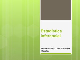 Estadística
Inferencial
Docente: MSc. Dailit González
Capote.
 