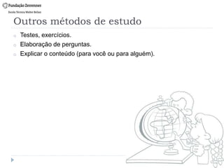 Outros métodos de estudo
o Testes, exercícios.
o Elaboração de perguntas.
o Explicar o conteúdo (para você ou para alguém).
 