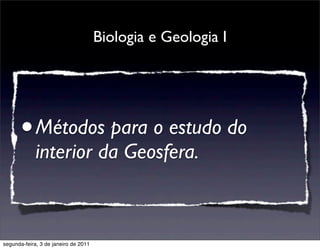 Biologia e Geologia I




      • Métodos para o estudo do
             interior da Geosfera.



segunda-feira, 3 de janeiro de 2011
 