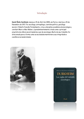 Introdução
David Émile Durkheim nasceu a 15 de Abril de 1858, em Paris, e morreu a 15 de
Novembro de 1917. Foi sociólogo, ...
