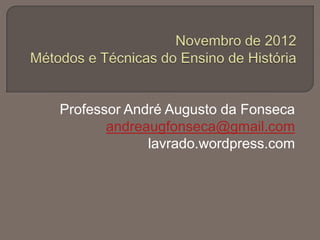 Professor André Augusto da Fonseca
       andreaugfonseca@gmail.com
             lavrado.wordpress.com
 