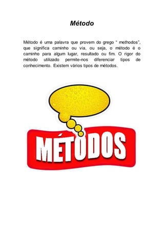 Método
Método é uma palavra que provem do grego “ methodos”,
que significa caminho ou via, ou seja, o método é o
caminho p...