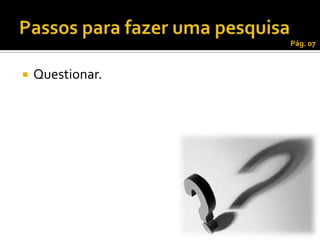 Pág. 07



   Questionar.
 