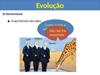 4) Darwinismo
▪ O que Darwin não sabia...
Evolução
Darwin
Wallace
Lyell
Darwin...
Oi...
Como surge a
variabilidade nas
populações?
Boa
pergunta!
Não sei lhe
responder..
 