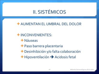 II. SISTÉMICOS AUMENTAN EL UMBRAL DEL DOLOR INCONVENIENTES: Náuseas Paso barrera placentaria Desinhibición y/o falta colaboración Hipoventilación    Acidosis fetal Métodos farmacológicos alivio dolor 