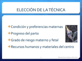 ELECCIÓN DE LA TÉCNICA Condición y preferencias maternas Progreso del parto Grado de riesgo materno y fetal Recursos humanos y materiales del centro Métodos farmacológicos alivio dolor 