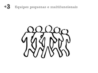 +3   Equipes pequenas e multifuncionais
 