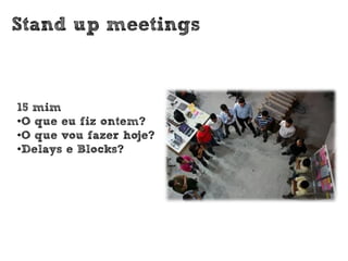 Stand up meetings



15 mim
•O que eu fiz ontem?
•O que vou fazer hoje?
•Delays e Blocks?
 
