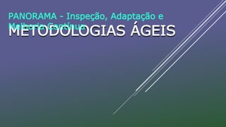 METODOLOGIAS ÁGEIS
PANORAMA - Inspeção, Adaptação e
Melhoria Contínua
 