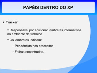PAPÉIS DENTRO DO XP Tracker Responsável por adicionar lembretes informativos no ambiente de trabalho. Os lembretes indicam: Pendências nos processos. Falhas encontradas. 
