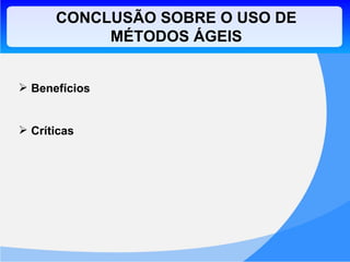 Benefícios Críticas CONCLUSÃO SOBRE O USO DE MÉTODOS ÁGEIS 