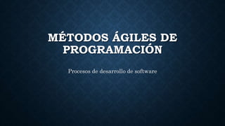MÉTODOS ÁGILES DE
PROGRAMACIÓN
Procesos de desarrollo de software
 