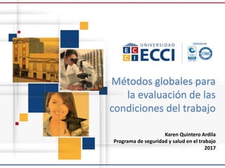 Karen Quintero Ardila
Programa de seguridad y salud en el trabajo
2017
Métodos globales para
la evaluación de las
condiciones del trabajo
 