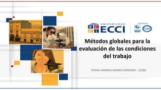 Métodos globales para la
evaluación de las condiciones
del trabajo
PAOLA ANDREA RAMOS SERRANO - 12286
 