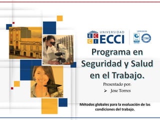 Presentado por:
 Jose Torres
Métodos globales para la evaluación de las
condiciones del trabajo.
 