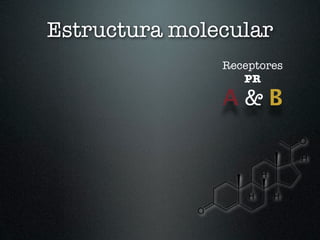 Estructura molecular
               Receptores
                  PR

               A&B
 