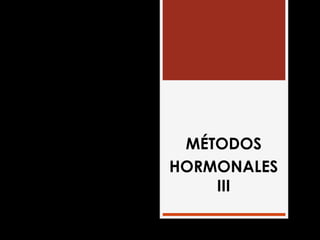 MÉTODOS
HORMONALES
III
 
