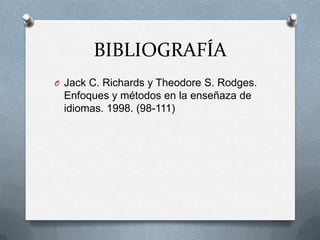 BIBLIOGRAFÍA
O Jack C. Richards y Theodore S. Rodges.
 Enfoques y métodos en la enseñaza de
 idiomas. 1998. (98-111)
 