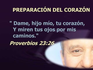 PREPARACIÓN DEL CORAZÓN
" Dame, hijo mío, tu corazón,
Y miren tus ojos por mis
caminos."
Proverbios 23:26.
 
