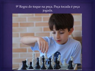 9ª Regra do toque na peça. Peça tocada é peça
jogada.
 