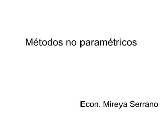 Métodos no paramétricos




           Econ. Mireya Serrano
 